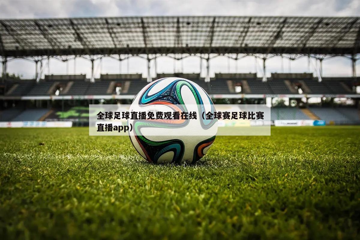 全球足球直播免费观看在线（全球赛足球比赛直播app）