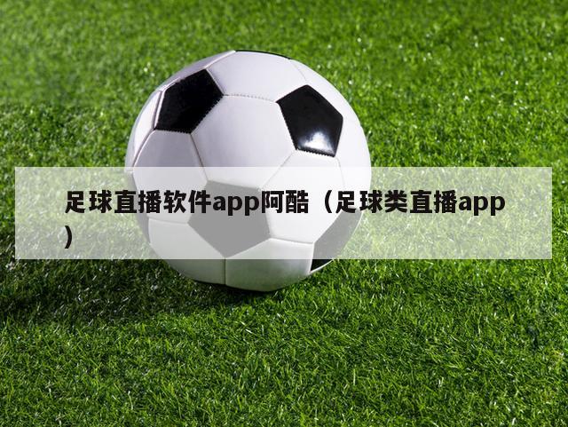 足球直播软件app阿酷（足球类直播app）