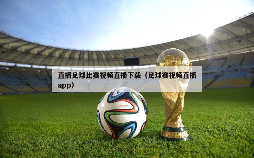 直播足球比赛视频直播下载（足球赛视频直播app）