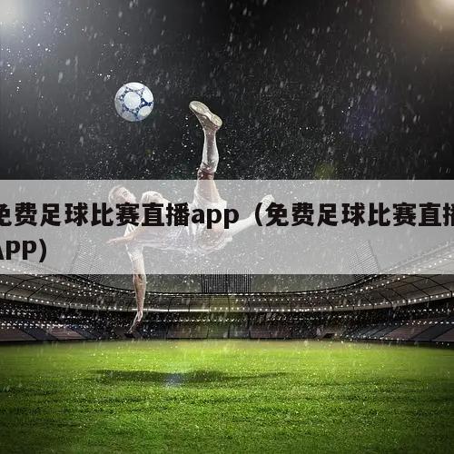 免费足球比赛直播app（免费足球比赛直播APP）
