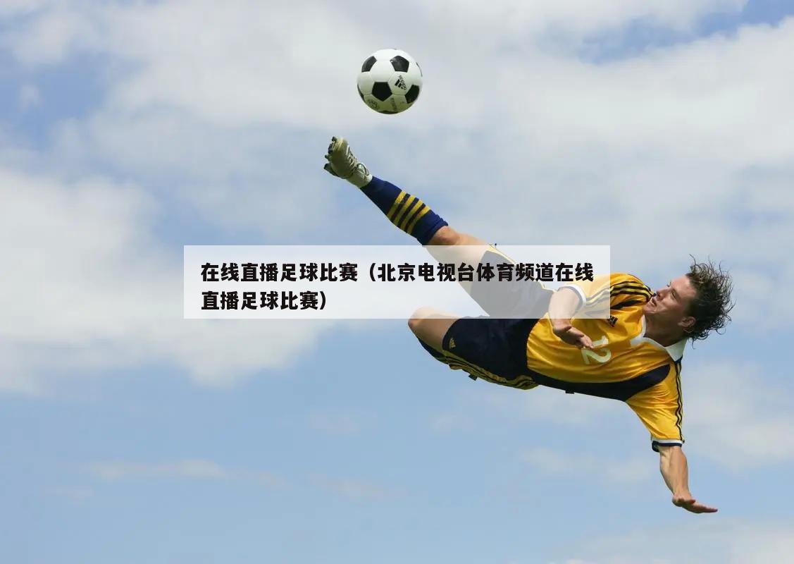 在线直播足球比赛（北京电视台体育频道在线直播足球比赛）